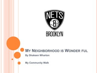MY NEIGHBORHOOD IS WONDER FUL
By Shakeen Wharton


My Community Walk
 
