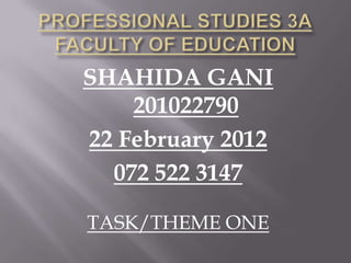 SHAHIDA GANI
    201022790
22 February 2012
  072 522 3147

TASK/THEME ONE
 