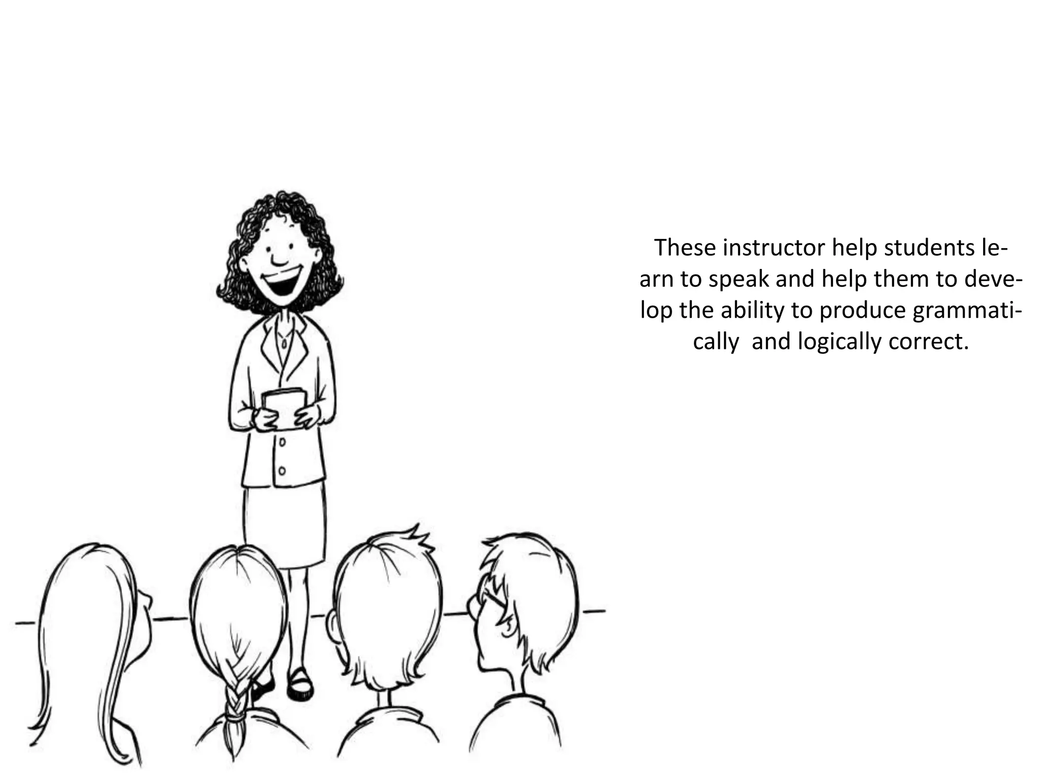 These instructor help students le-
arn to speak and help them to deve-
lop the ability to produce grammati-
     cally and logically correct.
 
