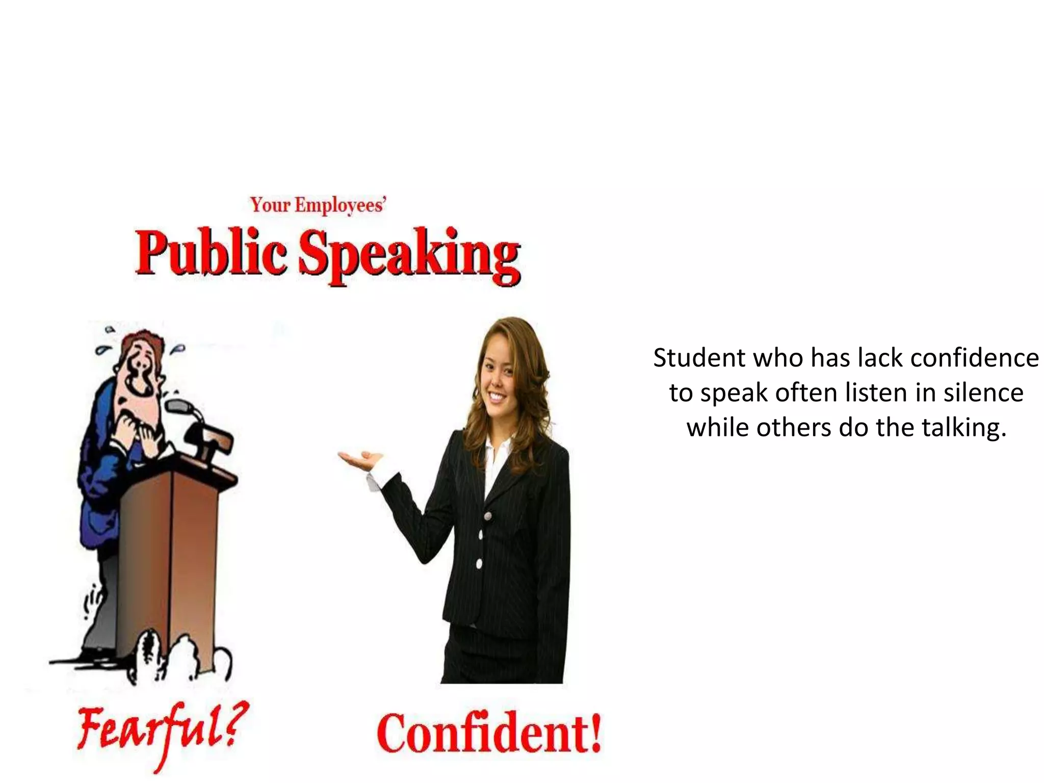Student who has lack confidence
 to speak often listen in silence
   while others do the talking.
 