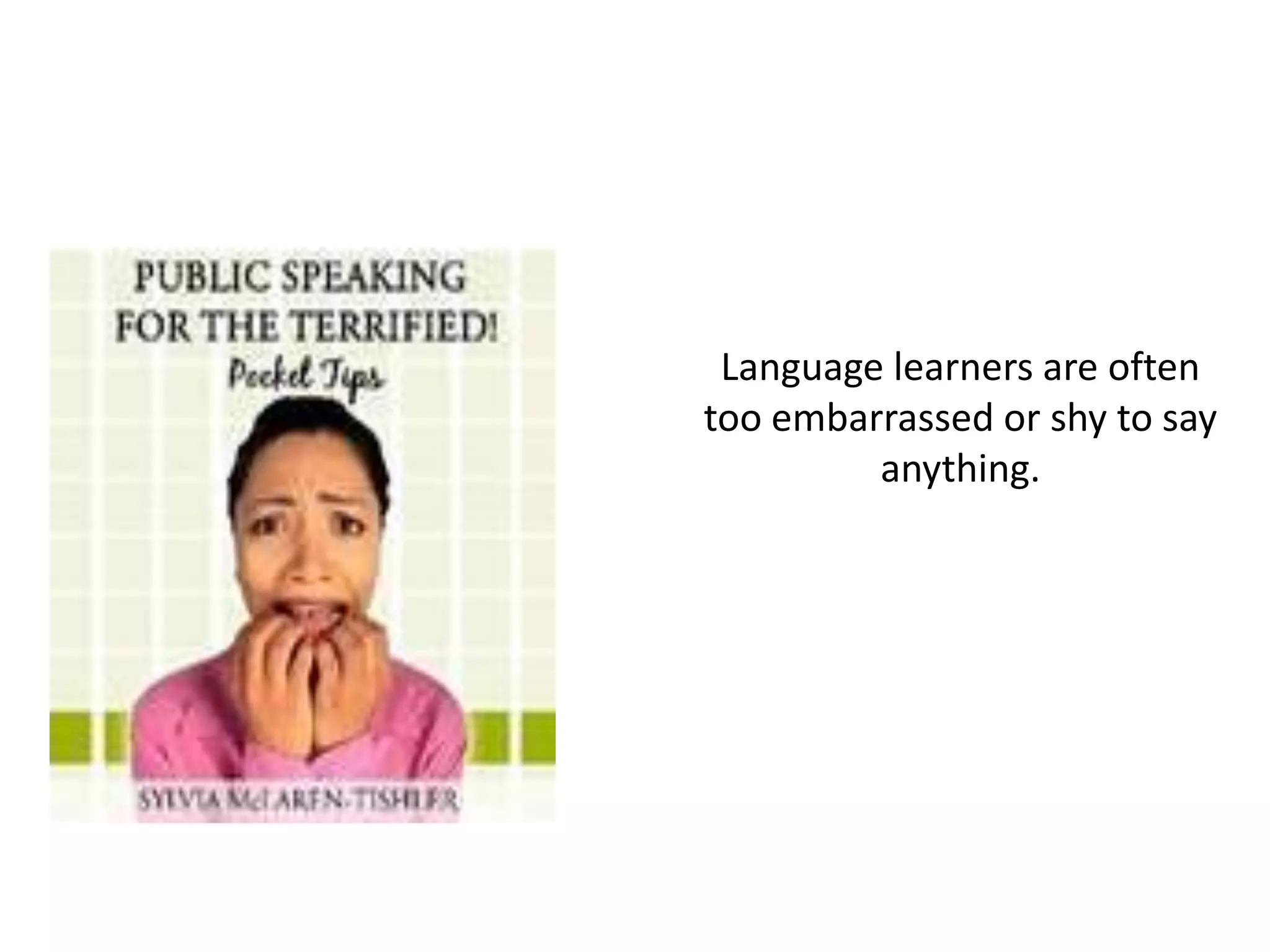 Language learners are often
too embarrassed or shy to say
         anything.
 
