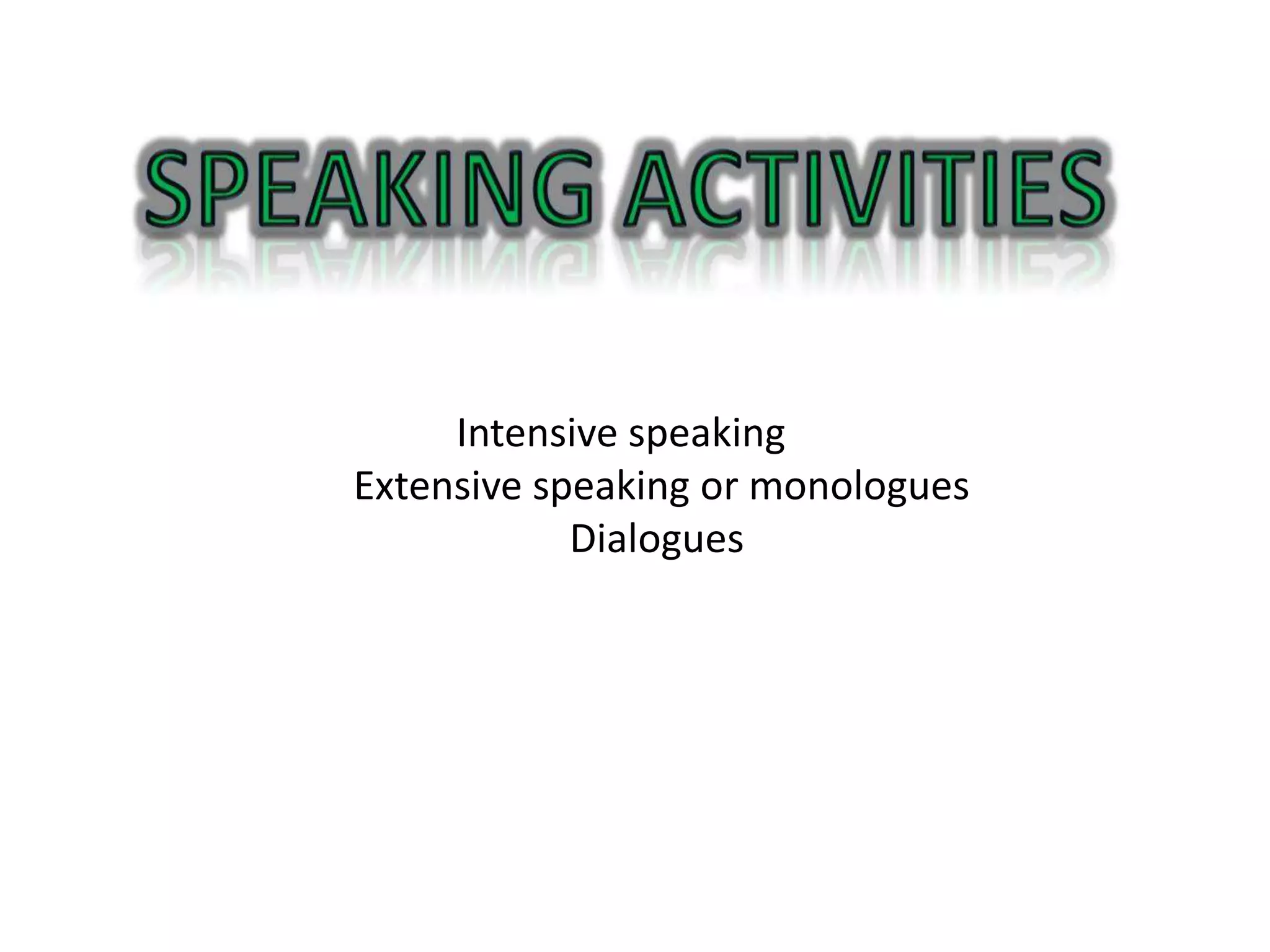 Intensive speaking
Extensive speaking or monologues
            Dialogues
 