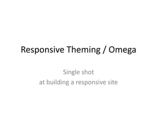 Responsive Theming / Omega

             Single shot
    at building a responsive site
 