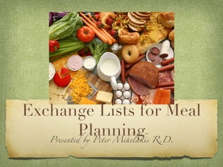 Exchange Lists for Meal
      Planning
   Presented by Peter Mihelakis R.D.
 