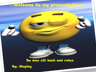 ..Welcome to my presentation..




       So now sit back and relax
By: Hayley
 