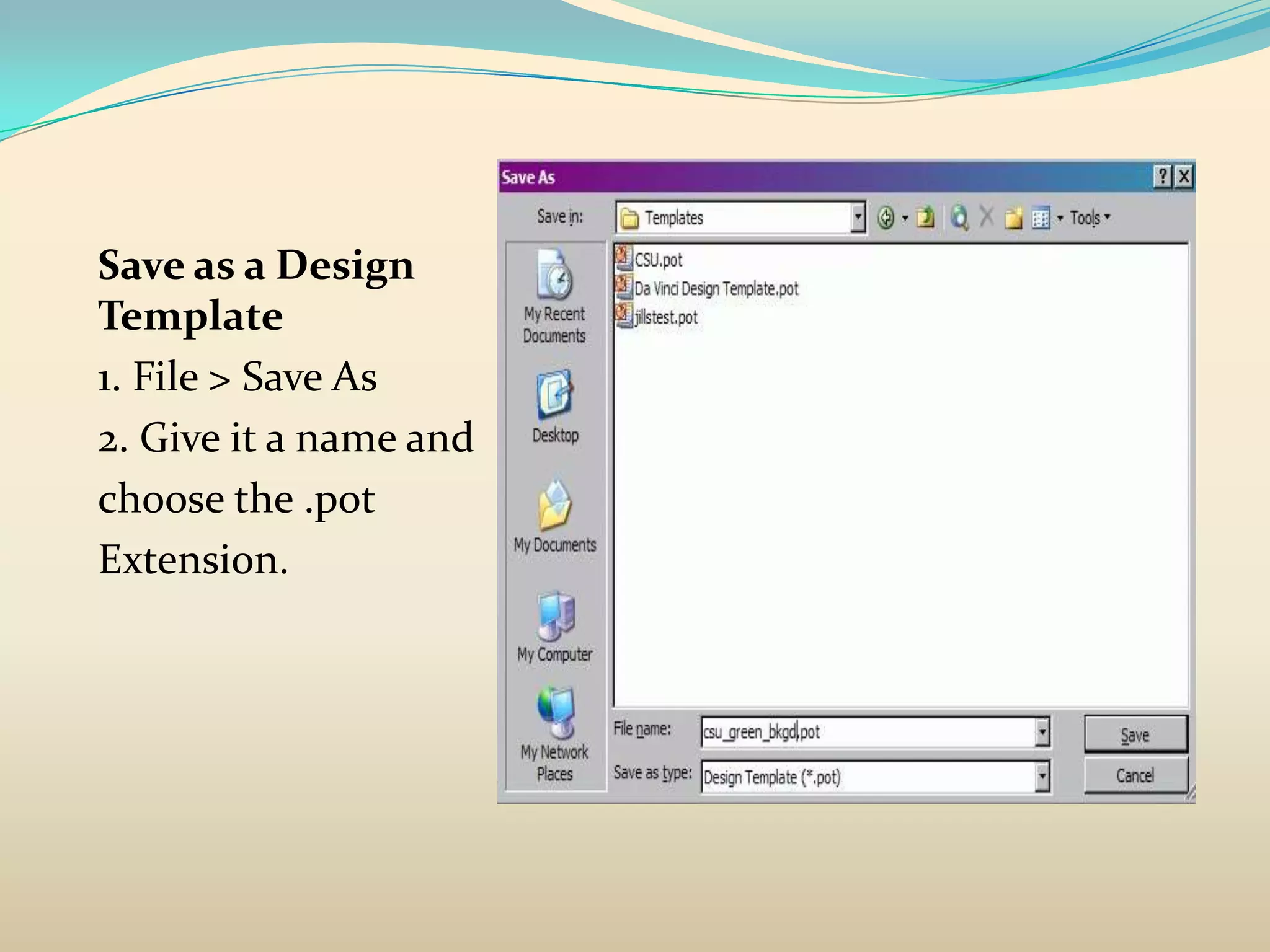 Save as a Design
Template
1. File > Save As
2. Give it a name and
choose the .pot
Extension.
 