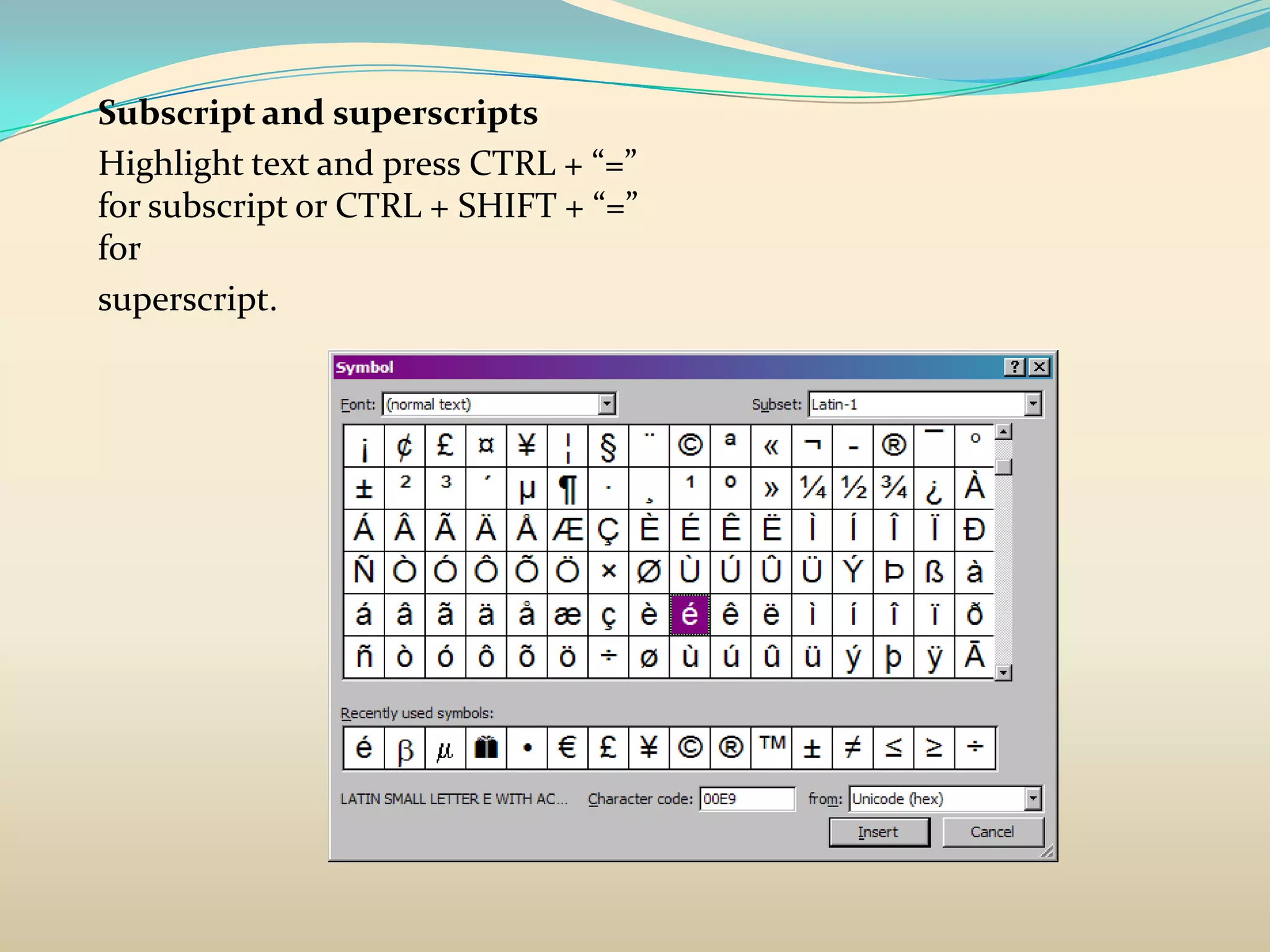 Subscript and superscripts
Highlight text and press CTRL + “=”
for subscript or CTRL + SHIFT + “=”
for
superscript.
 