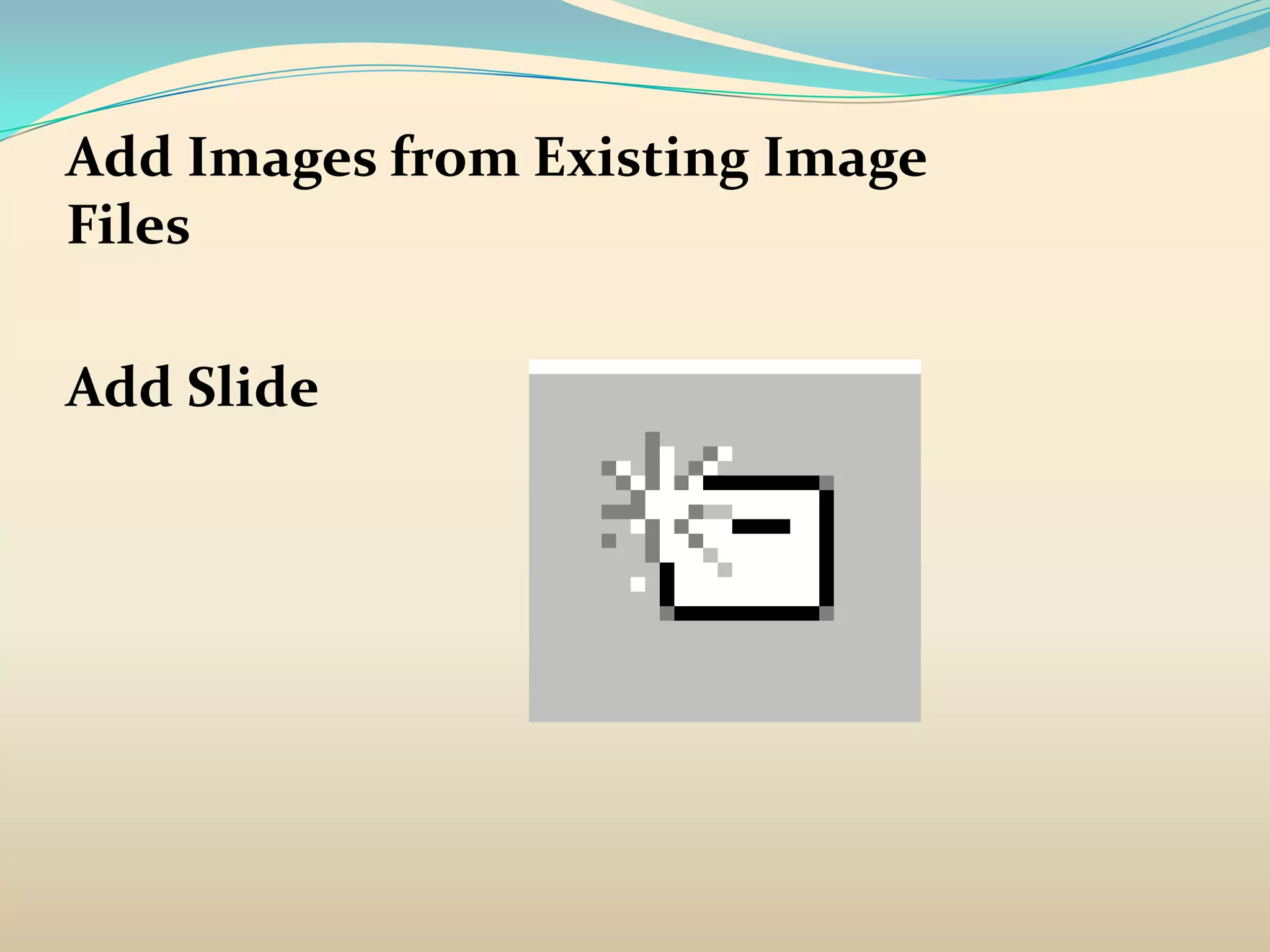 Add Images from Existing Image
Files

Add Slide
 