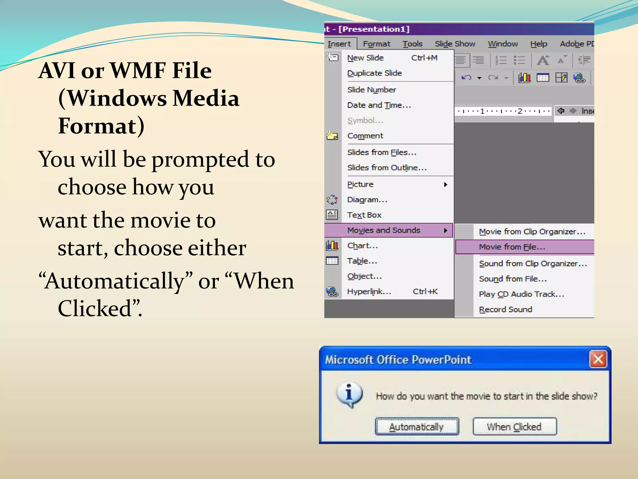 AVI or WMF File
  (Windows Media
  Format)
You will be prompted to
  choose how you
want the movie to
  start, choose either
“Automatically” or “When
  Clicked”.
 