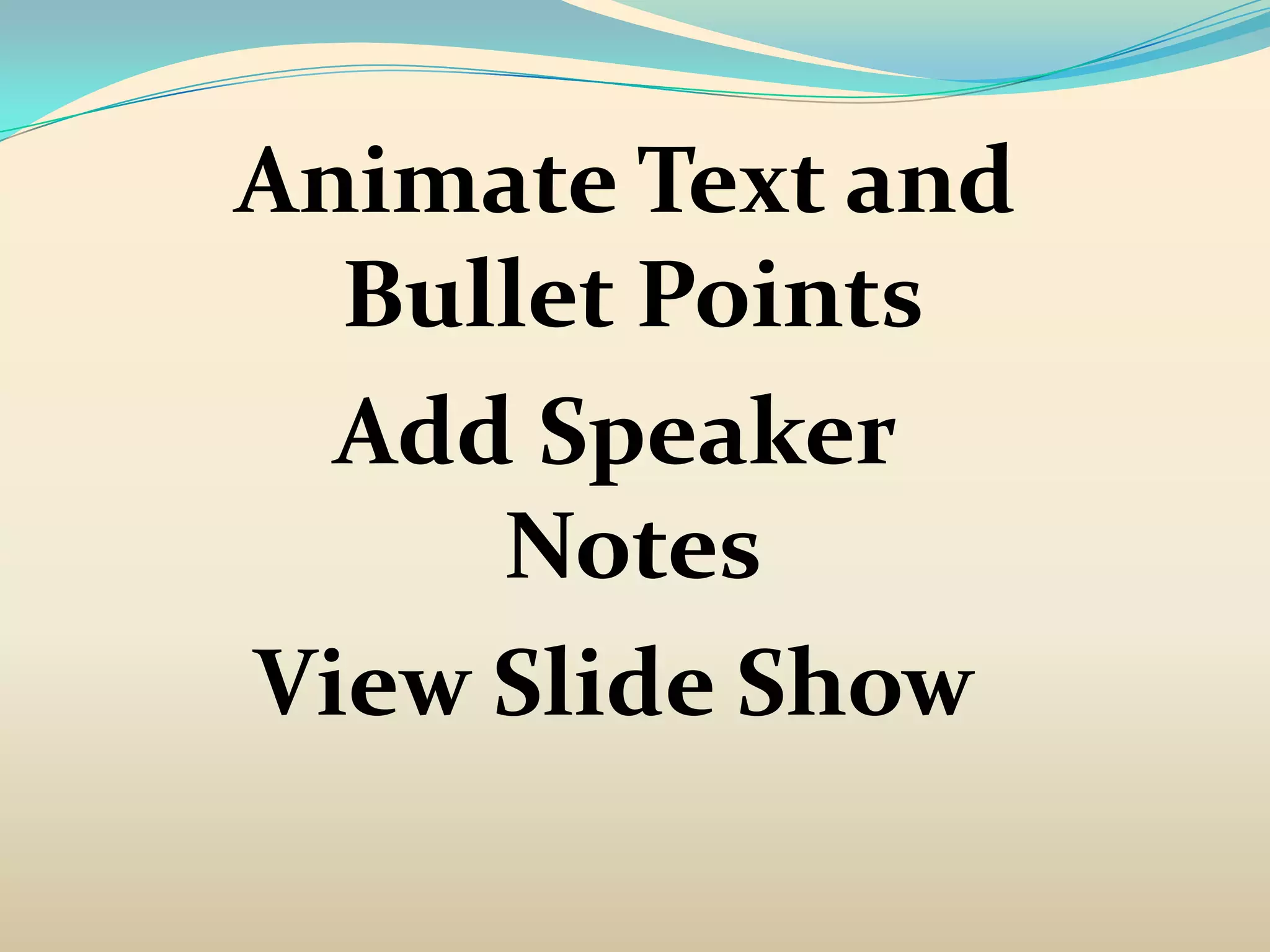 Animate Text and
  Bullet Points
  Add Speaker
     Notes
View Slide Show
 