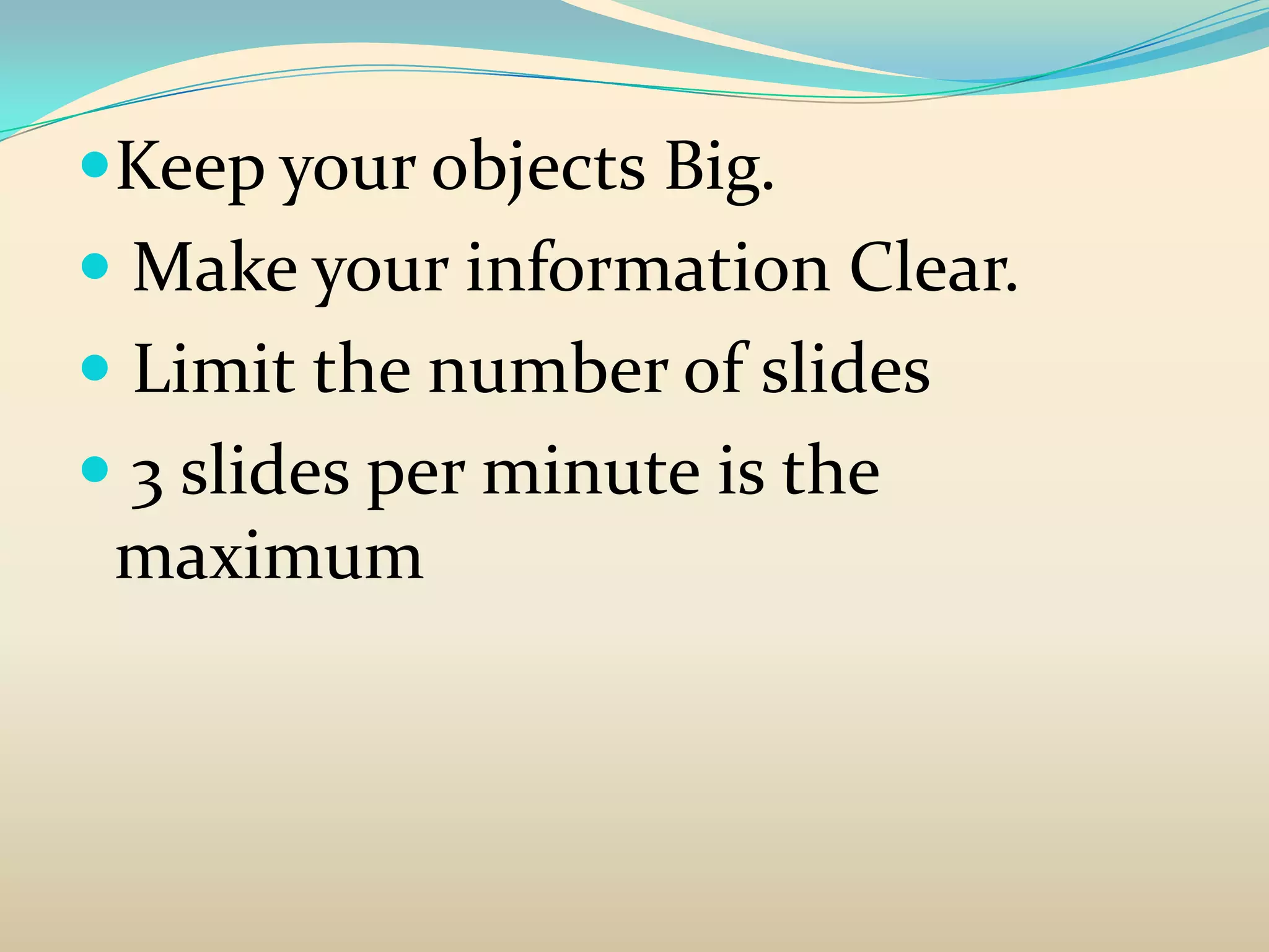 Keep your objects Big.
 Make your information Clear.
 Limit the number of slides
 3 slides per minute is the
 maximum
 