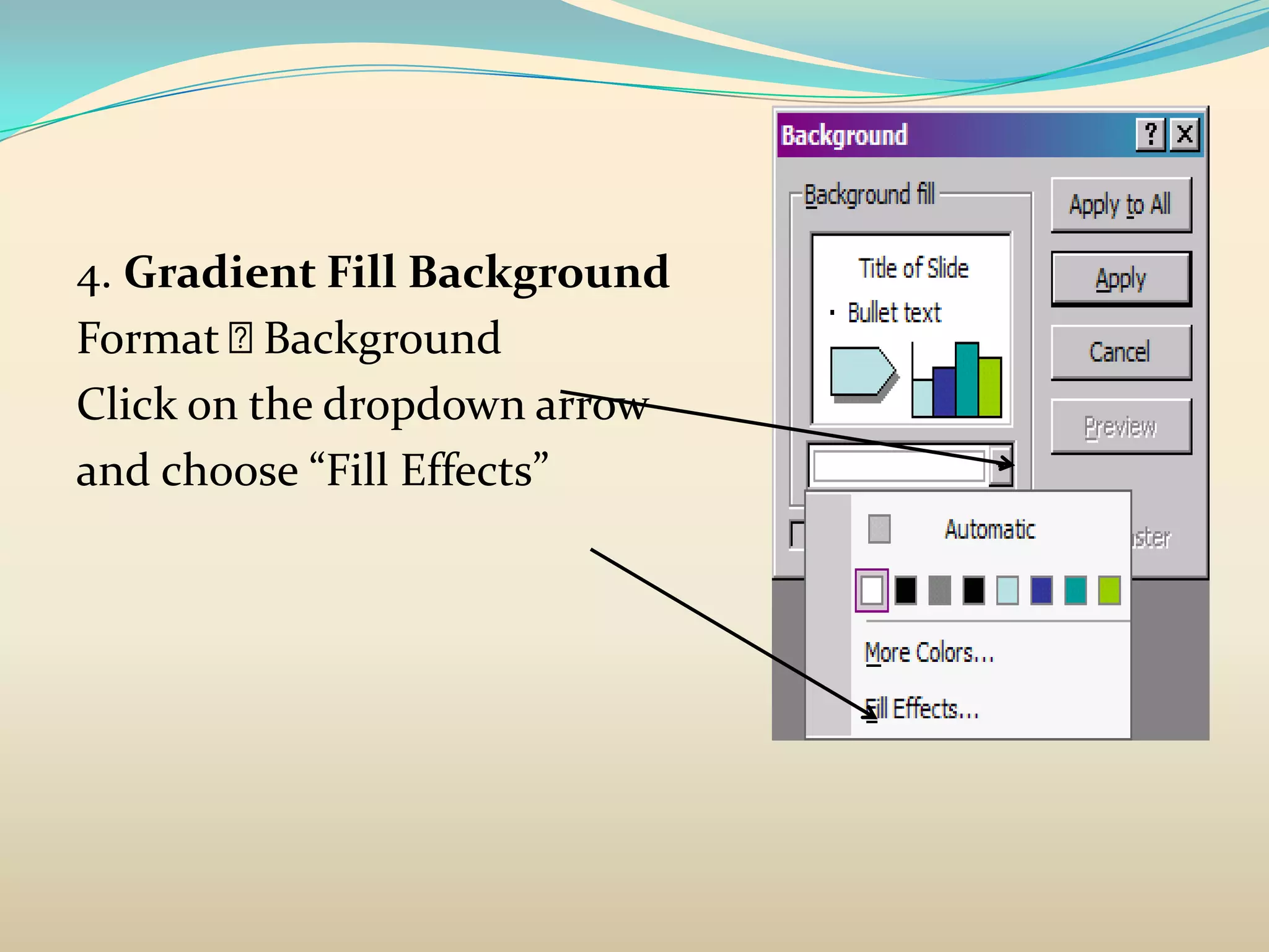4. Gradient Fill Background
Format   Background
Click on the dropdown arrow
and choose “Fill Effects”
 
