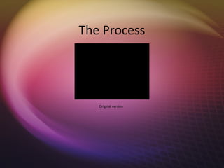 The Process




   Original version
 