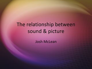 The relationship between
     sound & picture
       Josh McLean
 