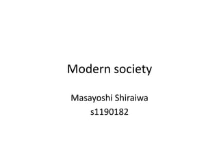 Modern society

Masayoshi Shiraiwa
    s1190182
 