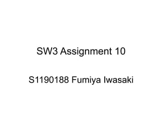SW3 Assignment 10

S1190188 Fumiya Iwasaki
 