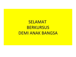 SELAMAT
   BERKURSUS
DEMI ANAK BANGSA
 