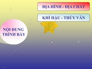 ĐỊA HÌNH - ĐỊA CHẤT

            KHÍ HẬU - THỦY VĂN

NỘI DUNG
TRÌNH BÀY
 