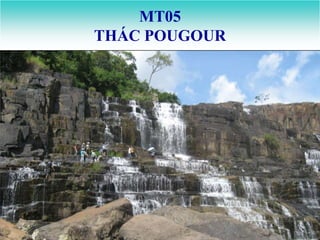 MT05
THÁC POUGOUR
 