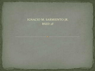 IGNACIO M. SARMIENTO JR.
        BSED 2F
 