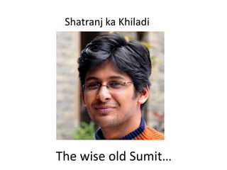 Shatranj ka Khiladi




The wise old Sumit…
 