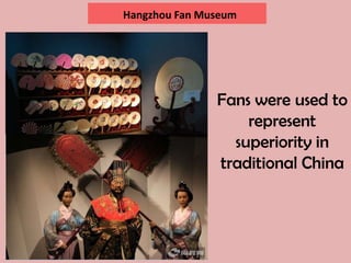 Hangzhou Fan Museum




               Fans were used to
                   represent
                 superiority in
               traditional China
 