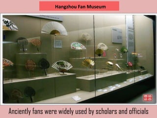 Hangzhou Fan Museum




Anciently fans were widely used by scholars and officials
 