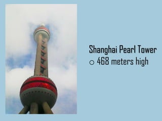 Shanghai Pearl Tower
o 468 meters high
 