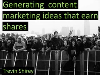 Generating content
marketing ideas that earn
shares



Trevin Shirey
 