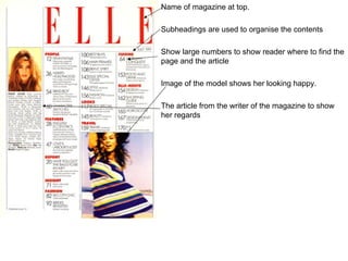 Name of magazine at top.

Subheadings are used to organise the contents

Show large numbers to show reader where to find the
page and the article

Image of the model shows her looking happy.

The article from the writer of the magazine to show
her regards
 