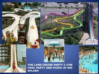 THE LAND CRUISE PARTY 2 :THE
POOL PARTY AND PICNIC AT BIG
SPLASH
 
