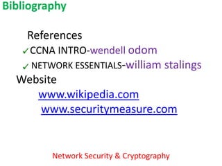 Bibliography

    References
     CCNA INTRO-wendell odom
     NETWORK ESSENTIALS-william stalings
  Website
     www.wikipedia.com
     www.securitymeasure.com


         Network Security & Cryptography
 