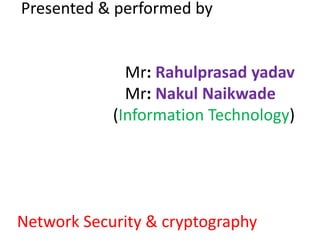 Presented & performed by


              Mr: Rahulprasad yadav
              Mr: Nakul Naikwade
            (Information Technology)




Network Security & cryptography
 