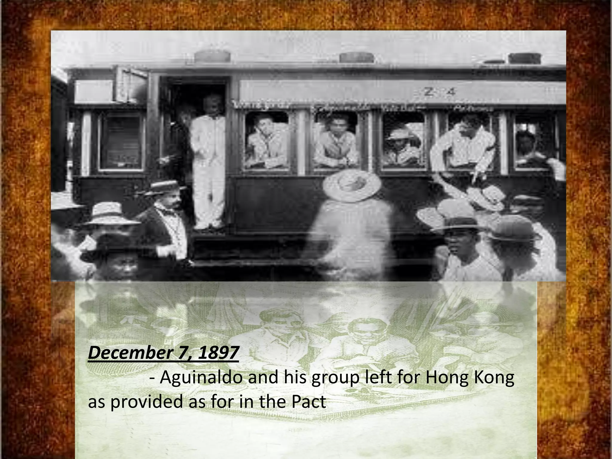 December 7, 1897
       - Aguinaldo and his group left for Hong Kong
as provided as for in the Pact
 