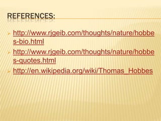 REFERENCES:

 http://www.rjgeib.com/thoughts/nature/hobbe
  s-bio.html
 http://www.rjgeib.com/thoughts/nature/hobbe
  s-quotes.html
 http://en.wikipedia.org/wiki/Thomas_Hobbes
 