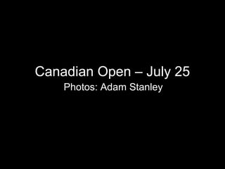 Canadian Open – July 25
    Photos: Adam Stanley
 
