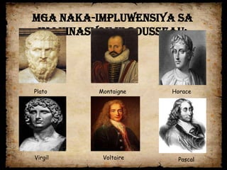 Mga naka-impluwensiya sa
 imahinasyon ni Rousseau:




Plato     Montaigne   Horace




Virgil     Voltaire    Pascal
 