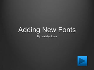 Adding New Fonts
     By: Natalye Luna
 