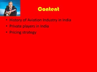 Content
• History of Aviation Industry in India
• Private players in India
• Pricing strategy