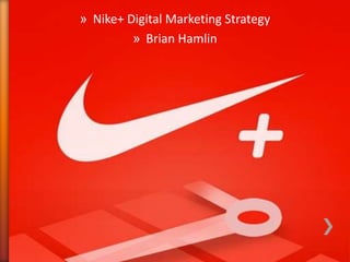 » Nike+ Digital Marketing Strategy
         » Brian Hamlin
 
