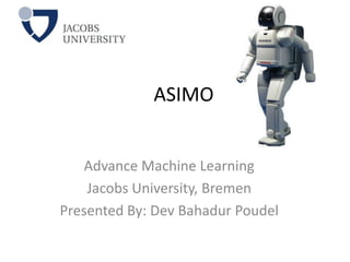 ASIMO


   Advance Machine Learning
    Jacobs University, Bremen
Presented By: Dev Bahadur Poudel
 