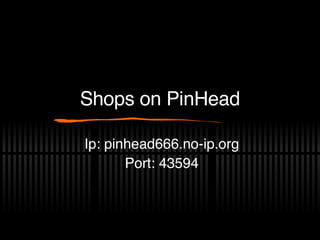 Shops on PinHead Ip: pinhead666.no-ip.org Port: 43594 