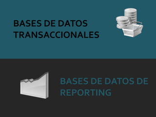 BASES DE DATOS
TRANSACCIONALES



        BASES DE DATOS DE
        REPORTING
 