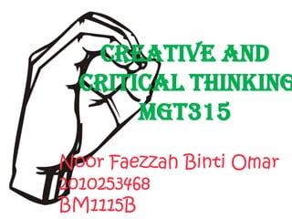 CREATIVE AND
  CRITICAL THINKING
       MGT315
Noor Faezzah Binti Omar
2010253468
BM1115B
 