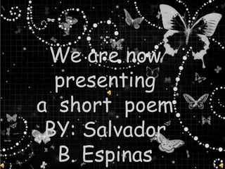 We are now
  presenting
a short poem
 BY: Salvador
  B. Espinas
 