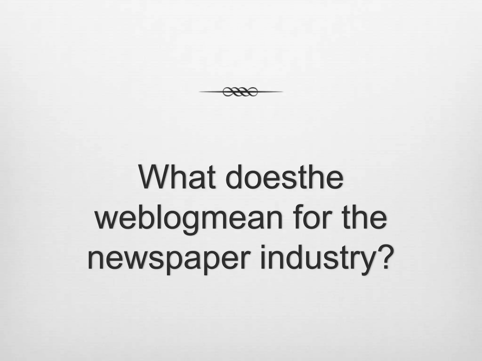 What doesthe
weblogmean for the
newspaper industry?
 