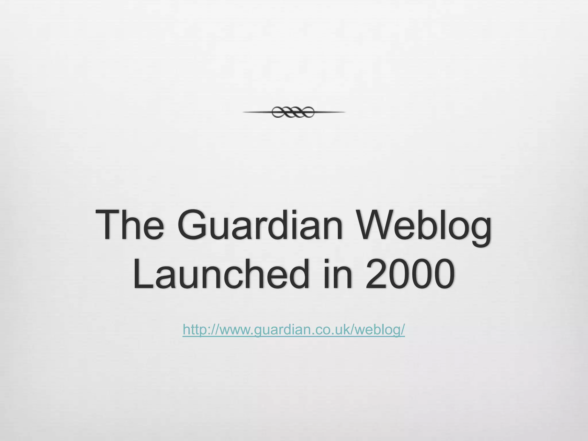 The Guardian Weblog
  Launched in 2000
    http://www.guardian.co.uk/weblog/
 