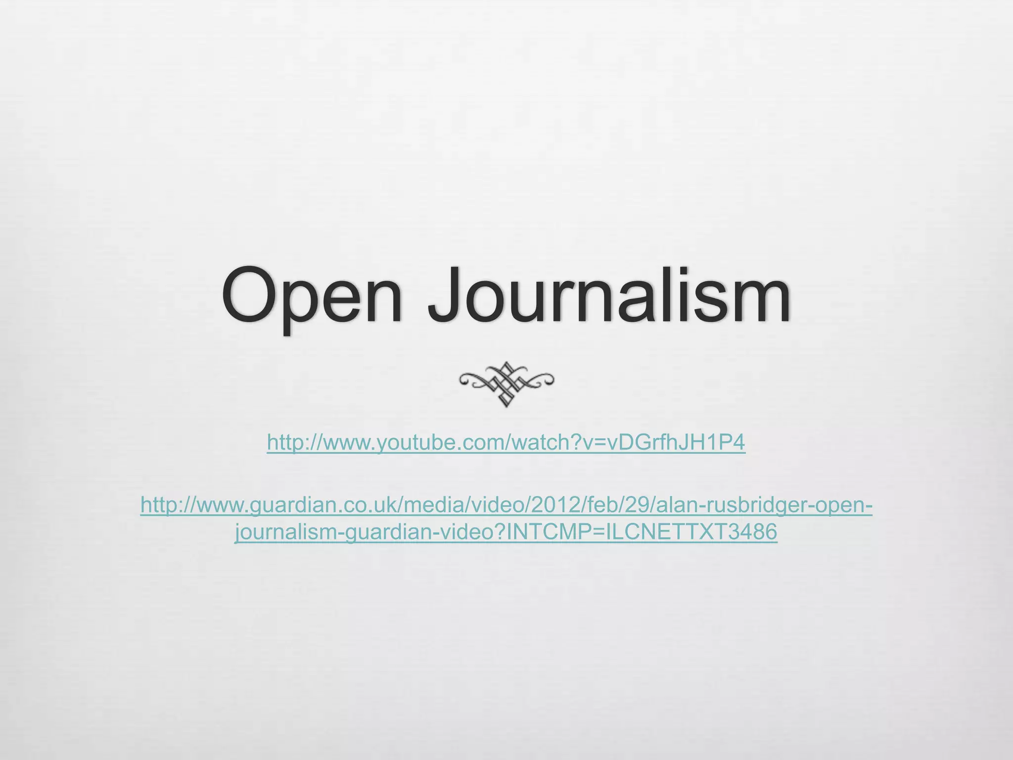 Open Journalism
            http://www.youtube.com/watch?v=vDGrfhJH1P4

http://www.guardian.co.uk/media/video/2012/feb/29/alan-rusbridger-open-
         journalism-guardian-video?INTCMP=ILCNETTXT3486
 