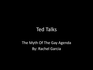 Ted Talks

The Myth Of The Gay Agenda
     By: Rachel Garcia
 