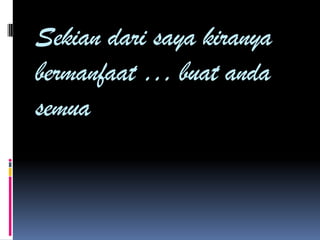 Sekian dari saya kiranya
bermanfaat … buat anda
semua
 